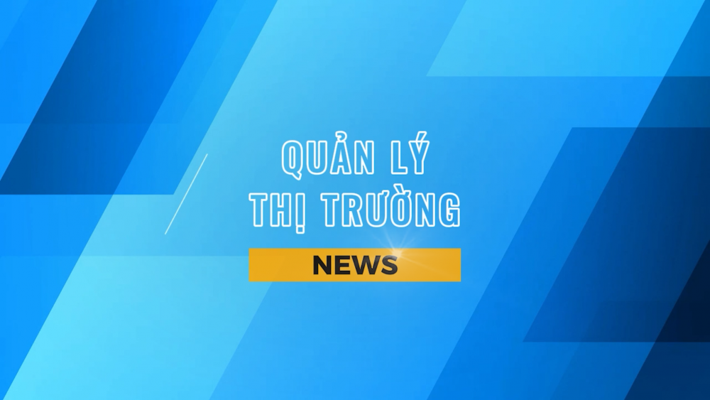 Bản tin Quản lý thị trường ngày 07/06/2024