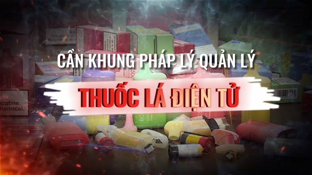 Phóng sự: Cần khung pháp lý để nâng cao hiệu quả ngăn chặn, phòng ngừa thuốc lá điện tử