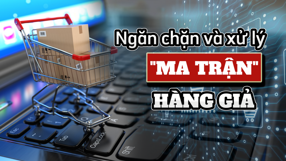 Phóng sự: Ngăn chặn và xử lý “ma trận” hàng giả trên mạng