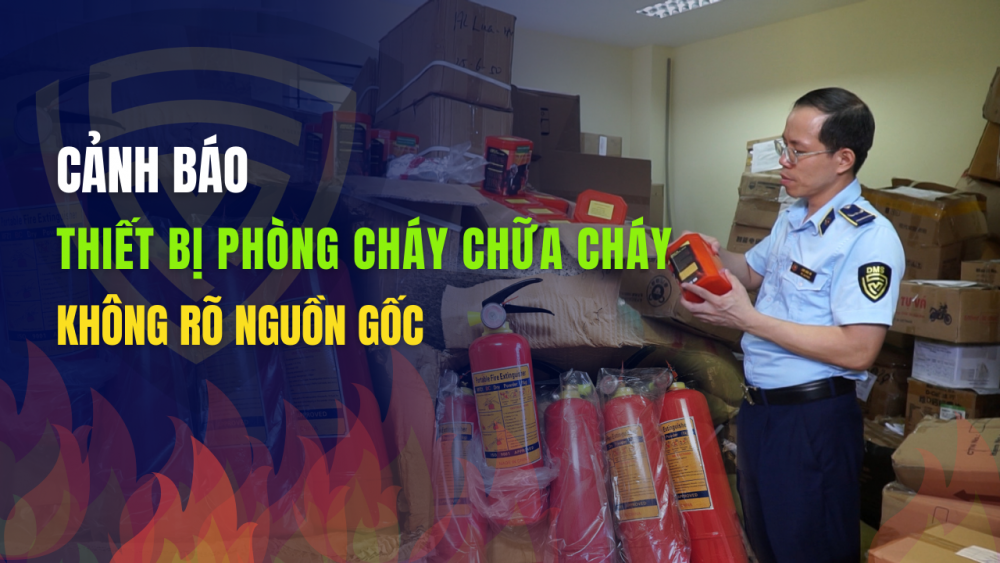 Phóng sự: Cảnh báo thiết bị phòng cháy chữa cháy không rõ nguồn gốc