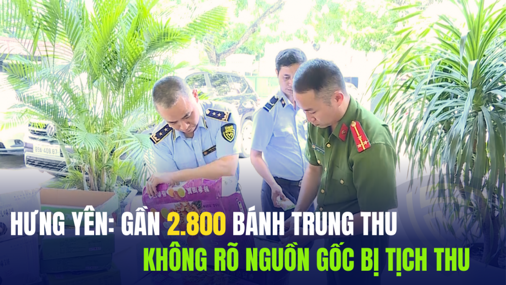 Hưng Yên: Gần 2.800 bánh Trung thu không rõ nguồn gốc bị tịch thu