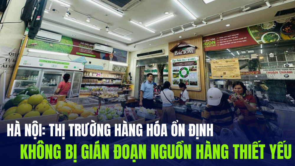 Hà Nội: Thị trường hàng hóa ổn định, không bị gián đoạn nguồn hàng thiết yếu