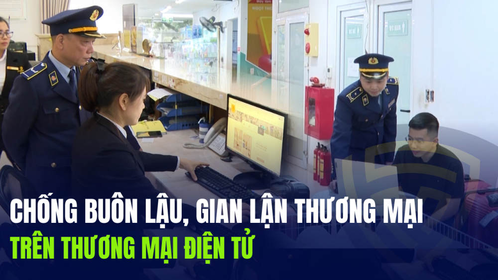 Phóng sự: Tăng cường phòng chống buôn lậu, gian lận thương mại trên không gian mạng