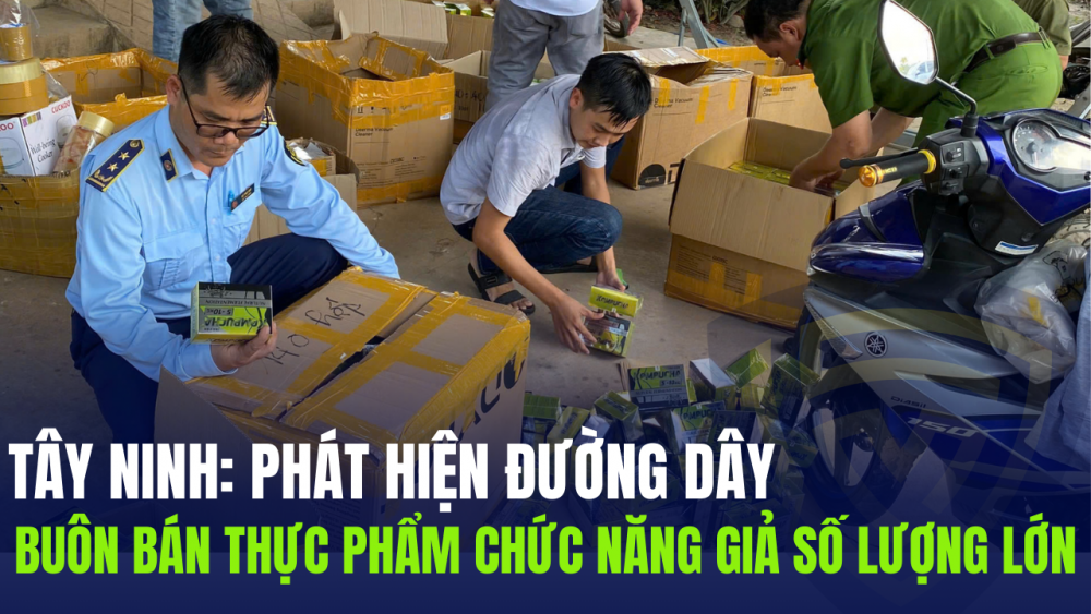 Tây Ninh: Phát hiện đường dây buôn bán thực phẩm chức năng giả số lượng lớn