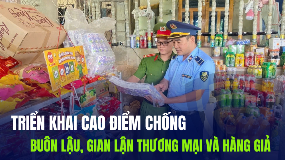 Triển khai cao điểm chống buôn lậu, gian lận thương mại và hàng giả