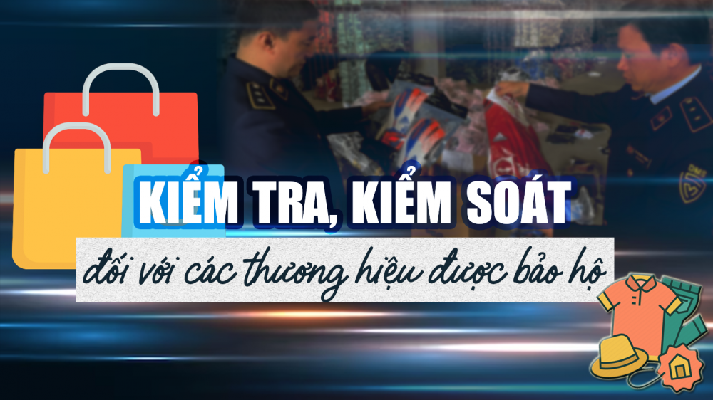 Phóng sự: Tăng cường kiểm tra, kiểm soát đối với các thương hiệu được bảo hộ
