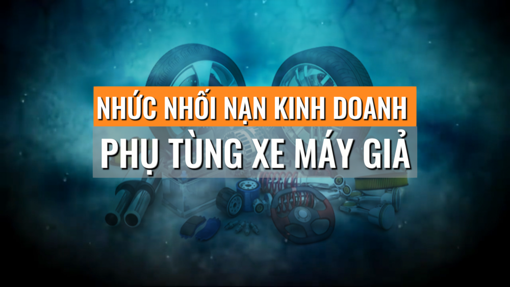 Phóng sự: Nhức nhối nạn kinh doanh phụ tùng xe máy giả