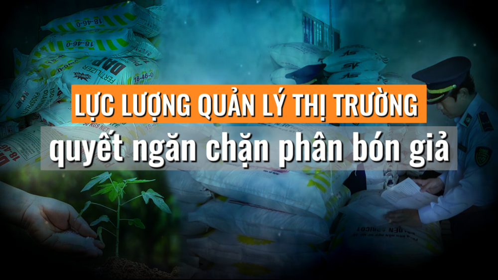 Phóng sự: Lực lượng QLTT quyết ngăn chặn phân bón giả